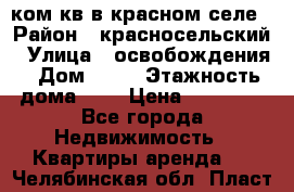 1 ком кв в красном селе › Район ­ красносельский › Улица ­ освобождения › Дом ­ 36 › Этажность дома ­ 5 › Цена ­ 17 000 - Все города Недвижимость » Квартиры аренда   . Челябинская обл.,Пласт г.